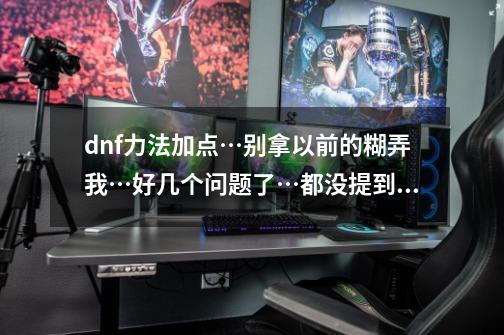 dnf力法加点…别拿以前的糊弄我…好几个问题了…都没提到如何加双重锤击的简单介绍-第1张-游戏资讯-龙启网络