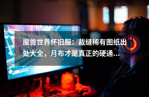 魔兽世界怀旧服:裁缝稀有图纸出处大全,月布才是真正的硬通货-第1张-游戏资讯-龙启网络