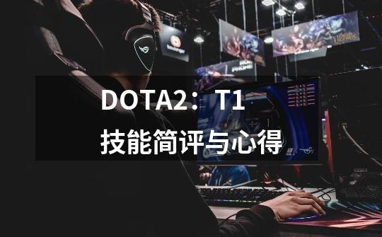 DOTA2:T1技能简评与心得-第1张-游戏资讯-龙启网络