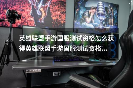 英雄联盟手游国服测试资格怎么获得英雄联盟手游国服测试资格如何获得_英雄联盟测试资格-第1张-游戏资讯-龙启网络
