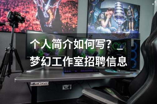 个人简介如何写?_梦幻工作室招聘信息-第1张-游戏资讯-龙启网络