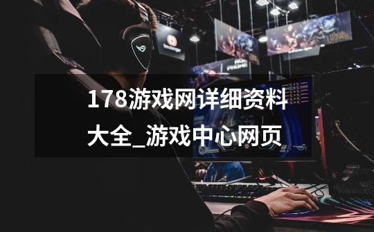 178游戏网详细资料大全_游戏中心网页-第1张-游戏资讯-龙启网络