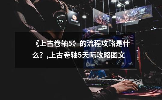 《上古卷轴5》的流程攻略是什么?,上古卷轴5天际攻略图文-第1张-游戏资讯-龙启网络