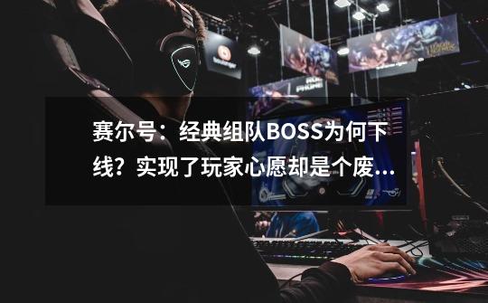 赛尔号:经典组队BOSS为何下线?实现了玩家心愿却是个废品系统-第1张-游戏资讯-龙启网络