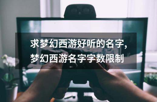 求梦幻西游好听的名字,梦幻西游名字字数限制-第1张-游戏资讯-龙启网络
