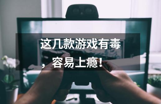 这几款游戏有毒,容易上瘾!-第1张-游戏资讯-龙启网络