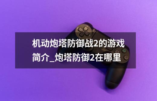 机动炮塔防御战2的游戏简介_炮塔防御2在哪里-第1张-游戏资讯-龙启网络