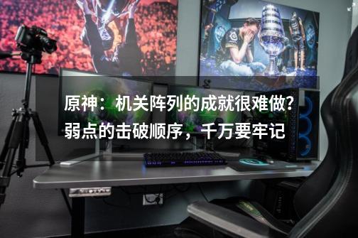原神:机关阵列的成就很难做?弱点的击破顺序,千万要牢记-第1张-游戏资讯-龙启网络