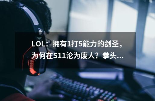 LOL:拥有1打5能力的剑圣,为何在S11沦为废人?拳头3个改动背锅-第1张-游戏资讯-龙启网络