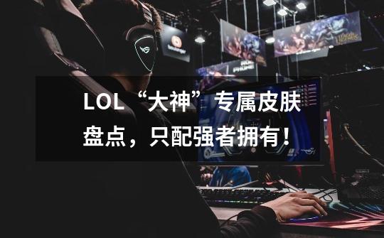LOL“大神”专属皮肤盘点,只配强者拥有!-第1张-游戏资讯-龙启网络