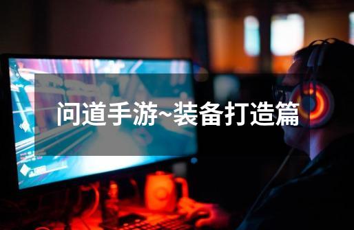 问道手游~装备打造篇-第1张-游戏资讯-龙启网络