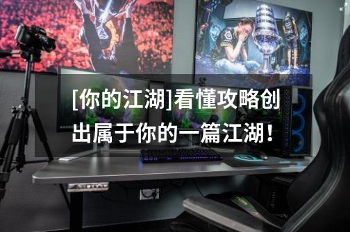 [你的江湖]看懂攻略创出属于你的一篇江湖！-第1张-游戏资讯-龙启网络
