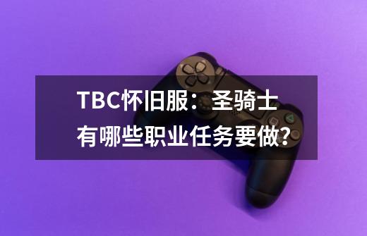 TBC怀旧服:圣骑士有哪些职业任务要做?-第1张-游戏资讯-龙启网络
