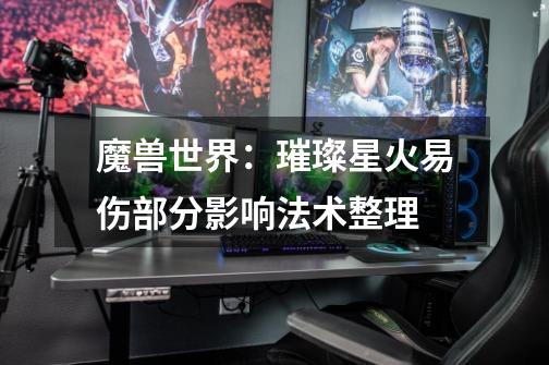 魔兽世界:璀璨星火易伤部分影响法术整理-第1张-游戏资讯-龙启网络