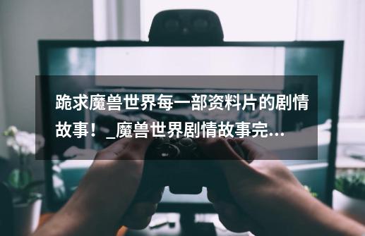 跪求魔兽世界每一部资料片的剧情故事!_魔兽世界剧情故事完整版1080-第1张-游戏资讯-龙启网络