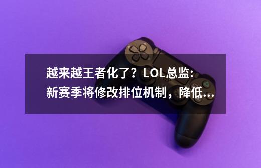 越来越王者化了?LOL总监: 新赛季将修改排位机制,降低上分难度-第1张-游戏资讯-龙启网络