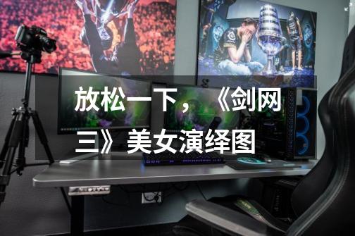 放松一下,《剑网三》美女演绎图-第1张-游戏资讯-龙启网络