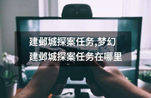 建邺城探案任务,梦幻建邺城探案任务在哪里-第1张-游戏资讯-龙启网络