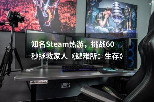 知名Steam热游,挑战60秒拯救家人《避难所:生存》-第1张-游戏资讯-龙启网络