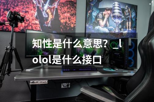 知性是什么意思?_lolol是什么接口-第1张-游戏资讯-龙启网络