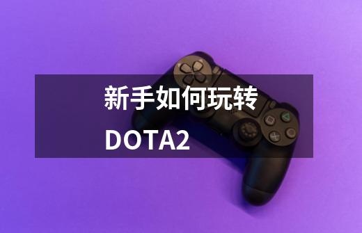 新手如何玩转DOTA2-第1张-游戏资讯-龙启网络