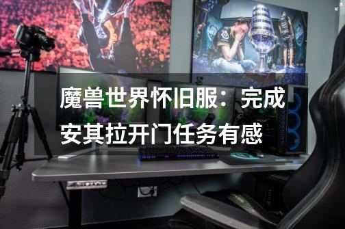 魔兽世界怀旧服:完成安其拉开门任务有感-第1张-游戏资讯-龙启网络