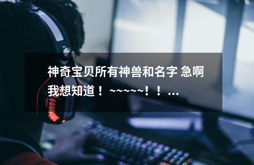 神奇宝贝所有神兽和名字 急啊 我想知道 !~~~~~!!!!!!!!_口袋妖怪动漫图集-第1张-游戏资讯-龙启网络