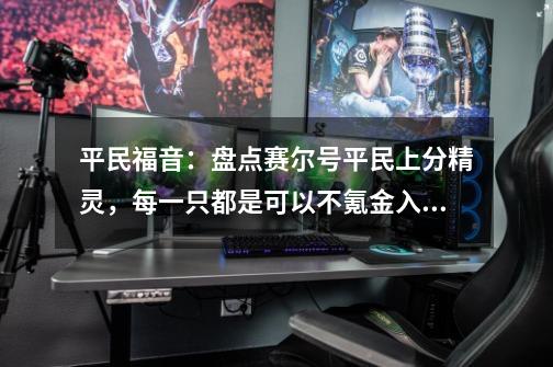 平民福音:盘点赛尔号平民上分精灵,每一只都是可以不氪金入手!-第1张-游戏资讯-龙启网络
