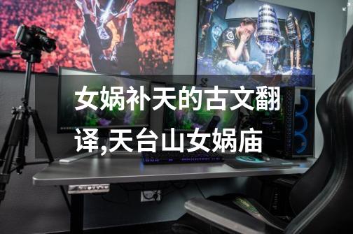 女娲补天的古文翻译,天台山女娲庙-第1张-游戏资讯-龙启网络