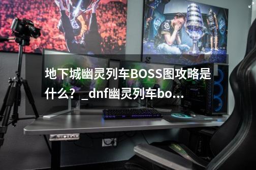 地下城幽灵列车BOSS图攻略是什么?_dnf幽灵列车boss怎么打-第1张-游戏资讯-龙启网络
