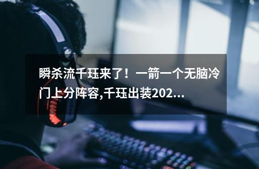 瞬杀流千珏来了!一箭一个无脑冷门上分阵容,千珏出装2021-第1张-游戏资讯-龙启网络