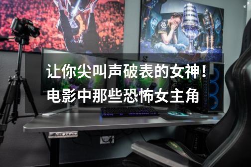 让你尖叫声破表的女神!电影中那些恐怖女主角-第1张-游戏资讯-龙启网络