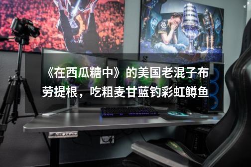 《在西瓜糖中》的美国老混子布劳提根,吃粗麦甘蓝钓彩虹鳟鱼-第1张-游戏资讯-龙启网络