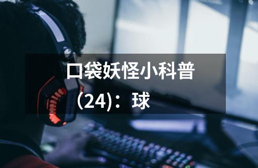 口袋妖怪小科普（24)：球-第1张-游戏资讯-龙启网络