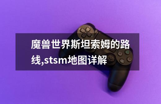 魔兽世界斯坦索姆的路线,stsm地图详解-第1张-游戏资讯-龙启网络