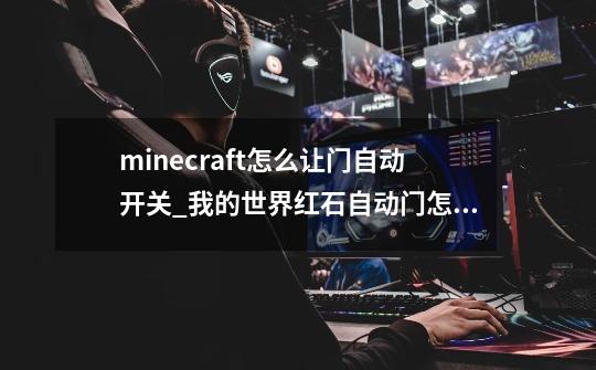 minecraft怎么让门自动开关_我的世界红石自动门怎么建-第1张-游戏资讯-龙启网络