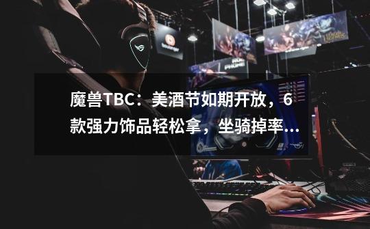 魔兽TBC:美酒节如期开放,6款强力饰品轻松拿,坐骑掉率高到离谱-第1张-游戏资讯-龙启网络