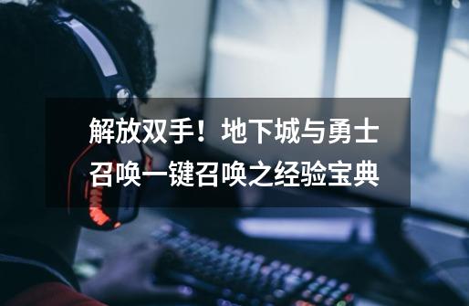 解放双手!地下城与勇士召唤一键召唤之经验宝典-第1张-游戏资讯-龙启网络