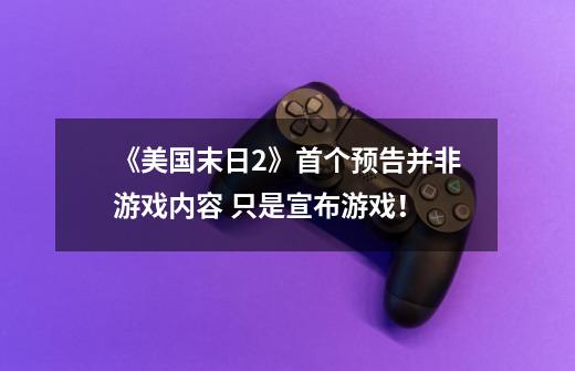 《美国末日2》首个预告并非游戏内容 只是宣布游戏!-第1张-游戏资讯-龙启网络