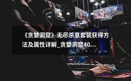 《贪婪洞窟》无尽杀意套装获得方法及属性详解_贪婪洞窟406内购-第1张-游戏资讯-龙启网络