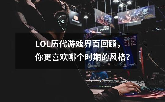 LOL历代游戏界面回顾,你更喜欢哪个时期的风格?-第1张-游戏资讯-龙启网络