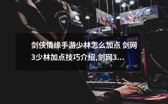 剑侠情缘手游少林怎么加点 剑网3少林加点技巧介绍,剑网3少林青云攻略-第1张-游戏资讯-龙启网络
