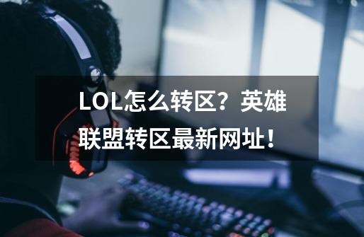 LOL怎么转区?英雄联盟转区最新网址!-第1张-游戏资讯-龙启网络