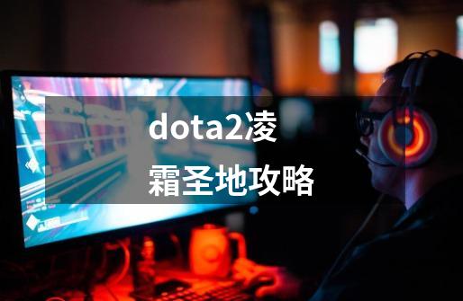 dota2凌霜圣地攻略-第1张-游戏资讯-龙启网络