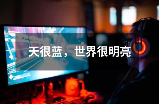 天很蓝,世界很明亮-第1张-游戏资讯-龙启网络