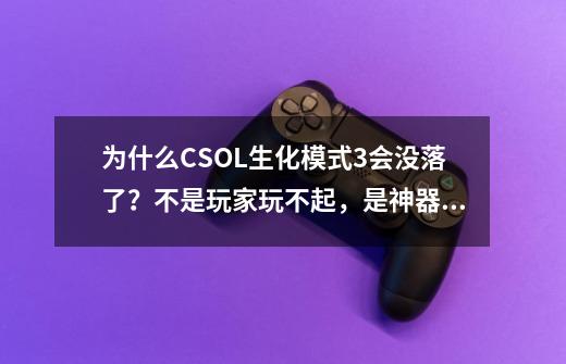 为什么CSOL生化模式3会没落了?不是玩家玩不起,是神器太逆天了-第1张-游戏资讯-龙启网络