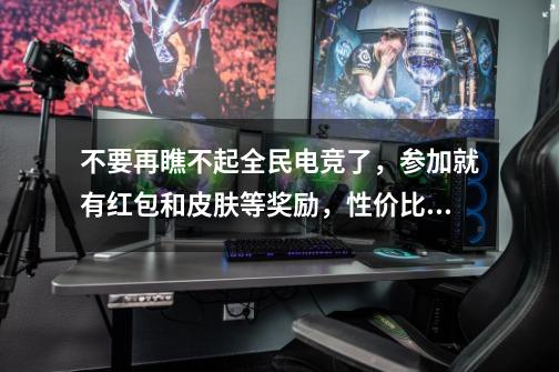 不要再瞧不起全民电竞了,参加就有红包和皮肤等奖励,性价比超高-第1张-游戏资讯-龙启网络