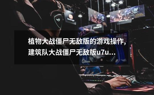 植物大战僵尸无敌版的游戏操作,建筑队大战僵尸无敌版u7u9-第1张-游戏资讯-龙启网络
