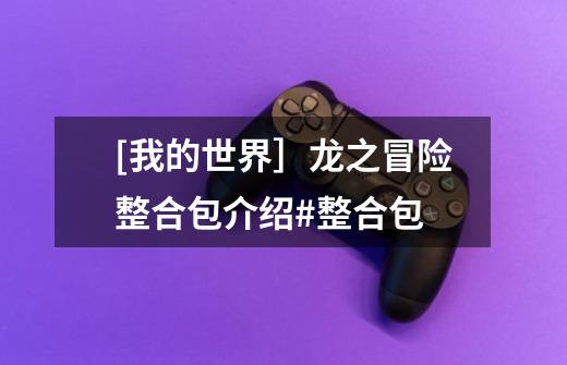 [我的世界］龙之冒险整合包介绍#整合包-第1张-游戏资讯-龙启网络