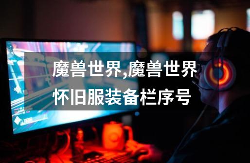 魔兽世界,魔兽世界怀旧服装备栏序号-第1张-游戏资讯-龙启网络